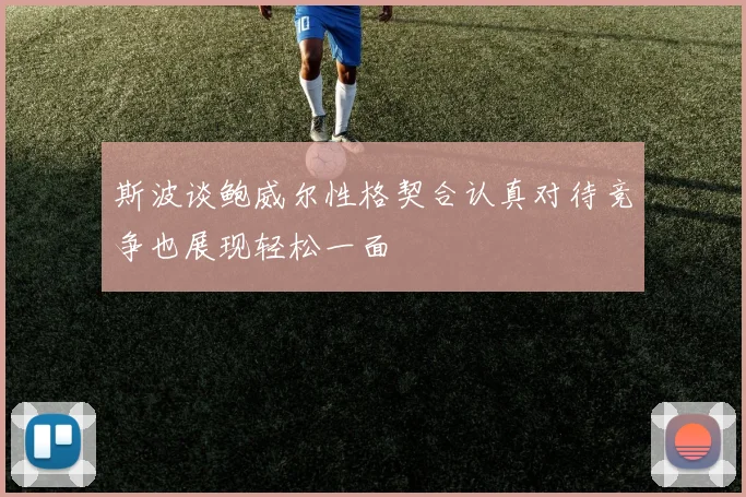 斯波谈鲍威尔性格契合认真对待竞争也展现轻松一面