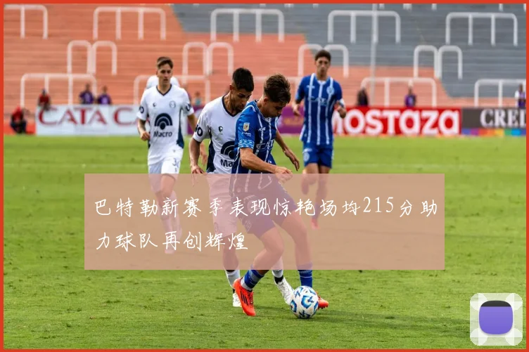 巴特勒新赛季表现惊艳场均215分助力球队再创辉煌