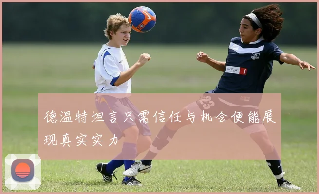 德温特坦言只需信任与机会便能展现真实实力