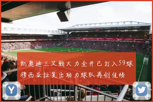 凯奥迪三叉戟火力全开已打入59球穆西亚拉复出助力球队再创佳绩