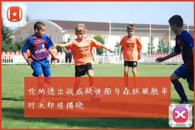 伦纳德出战成疑快船与森林狼胜率对决即将揭晓