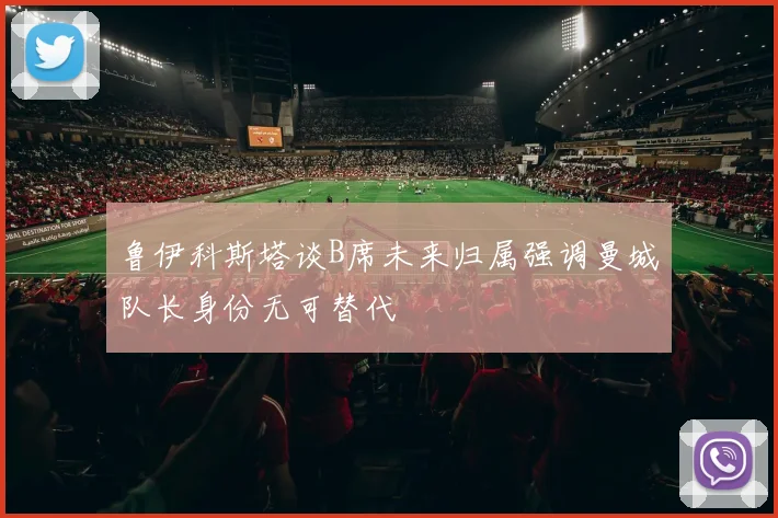 鲁伊科斯塔谈B席未来归属强调曼城队长身份无可替代