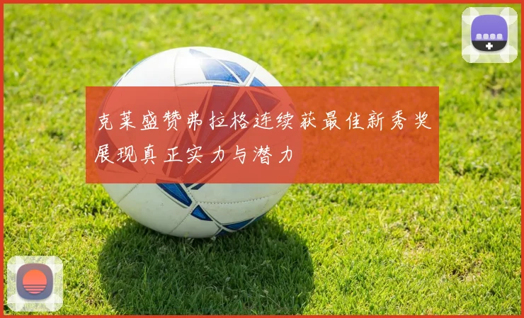 克莱盛赞弗拉格连续获最佳新秀奖展现真正实力与潜力