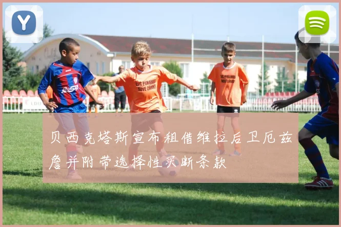 贝西克塔斯宣布租借维拉后卫厄兹詹并附带选择性买断条款