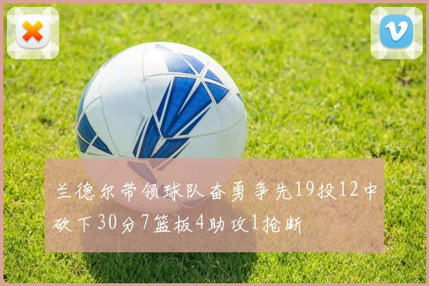 兰德尔带领球队奋勇争先19投12中砍下30分7篮板4助攻1抢断