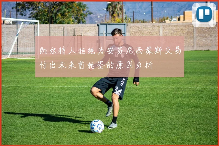 凯尔特人拒绝为安芬尼西蒙斯交易付出未来首轮签的原因分析