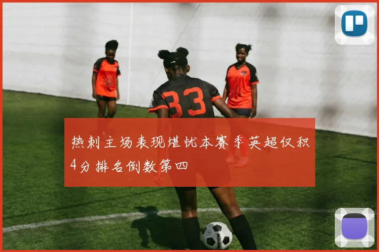 热刺主场表现堪忧本赛季英超仅积4分排名倒数第四