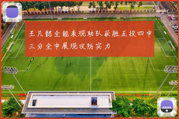 王凡懿全能表现助队获胜五投四中三分全中展现攻防实力
